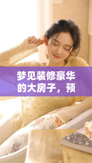 梦见装修豪华的大房子，预示着内心的渴望与未来的期许
