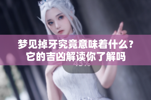 梦见掉牙究竟意味着什么？它的吉凶解读你了解吗