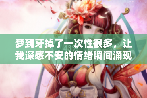 梦到牙掉了一次性很多，让我深感不安的情绪瞬间涌现