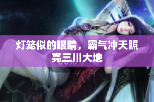 灯笼似的眼睛，霸气冲天照亮三川大地
