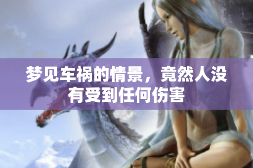 梦见车祸的情景，竟然人没有受到任何伤害