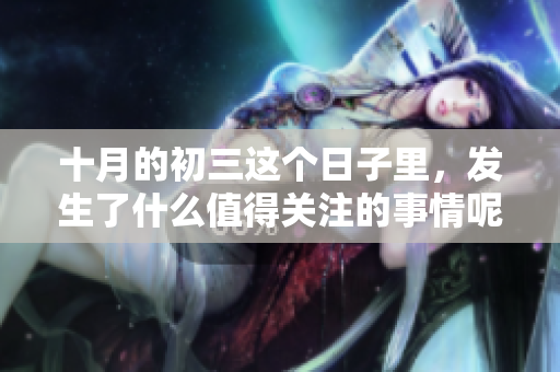 十月的初三这个日子里，发生了什么值得关注的事情呢