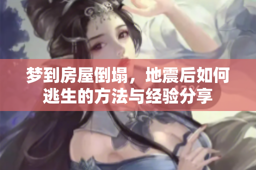 梦到房屋倒塌，地震后如何逃生的方法与经验分享