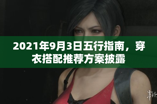 2021年9月3日五行指南，穿衣搭配推荐方案披露