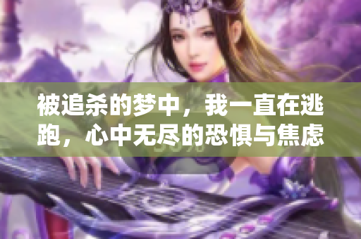 被追杀的梦中，我一直在逃跑，心中无尽的恐惧与焦虑缠绕着我