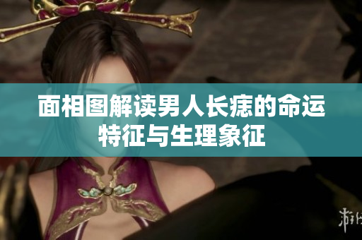 面相图解读男人长痣的命运特征与生理象征