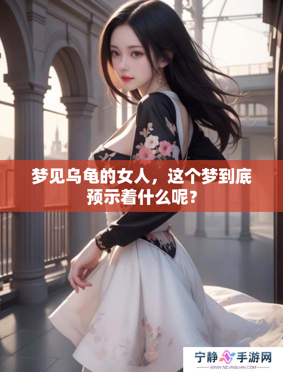 梦见乌龟的女人，这个梦到底预示着什么呢？