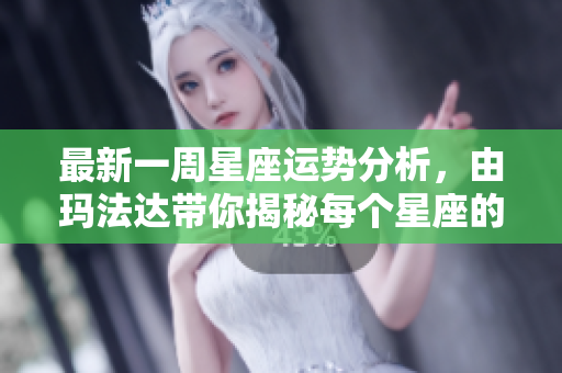 最新一周星座运势分析，由玛法达带你揭秘每个星座的运程