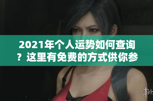 2021年个人运势如何查询？这里有免费的方式供你参考！