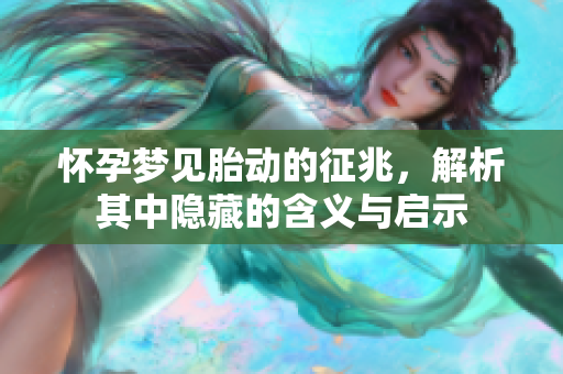 怀孕梦见胎动的征兆，解析其中隐藏的含义与启示