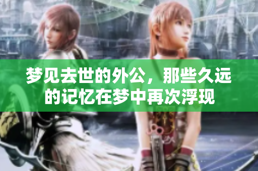 梦见去世的外公，那些久远的记忆在梦中再次浮现