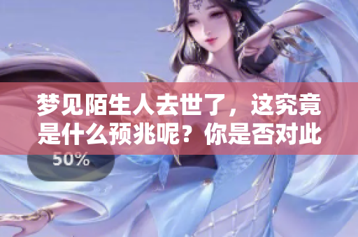 梦见陌生人去世了，这究竟是什么预兆呢？你是否对此感到好奇呢？