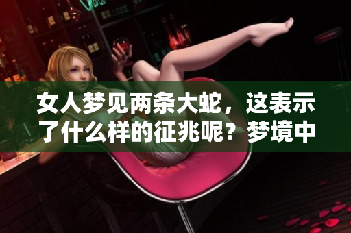 女人梦见两条大蛇，这表示了什么样的征兆呢？梦境中的两条大蛇寓意如何？