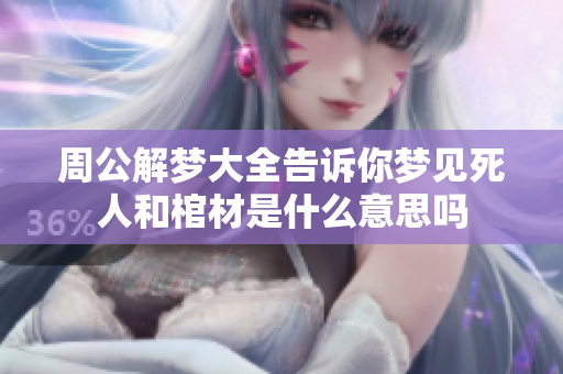 周公解梦大全告诉你梦见死人和棺材是什么意思吗