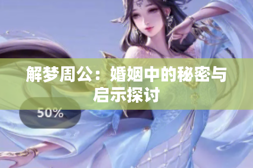 解梦周公：婚姻中的秘密与启示探讨