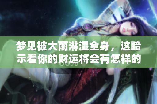 梦见被大雨淋湿全身，这暗示着你的财运将会有怎样的发展呢