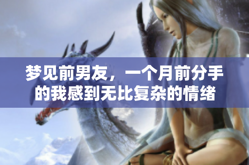 梦见前男友，一个月前分手的我感到无比复杂的情绪