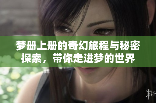 梦册上册的奇幻旅程与秘密探索，带你走进梦的世界