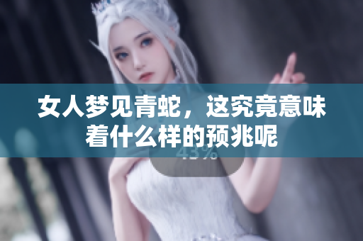 女人梦见青蛇，这究竟意味着什么样的预兆呢