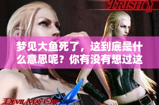 梦见大鱼死了，这到底是什么意思呢？你有没有想过这个问题？