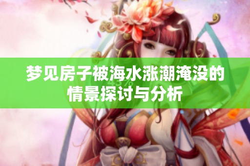 梦见房子被海水涨潮淹没的情景探讨与分析