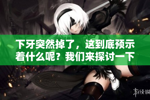 下牙突然掉了，这到底预示着什么呢？我们来探讨一下吧！