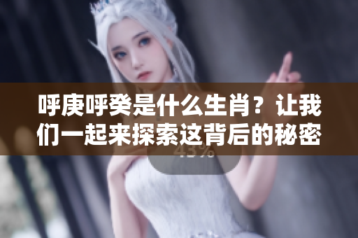 呼庚呼癸是什么生肖？让我们一起来探索这背后的秘密吧！
