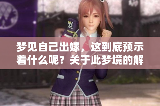 梦见自己出嫁，这到底预示着什么呢？关于此梦境的解析与象征含义。