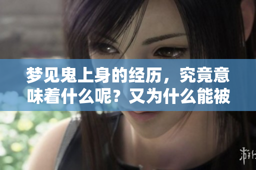 梦见鬼上身的经历，究竟意味着什么呢？又为什么能被及时赶走呢？