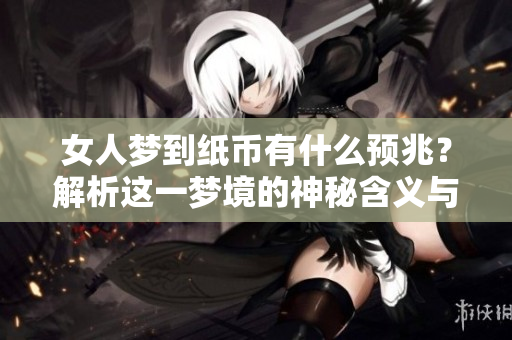 女人梦到纸币有什么预兆？解析这一梦境的神秘含义与象征。