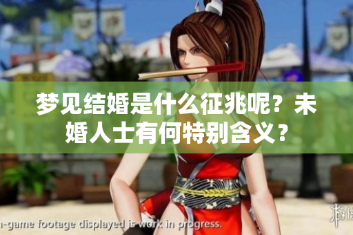 梦见结婚是什么征兆呢？未婚人士有何特别含义？