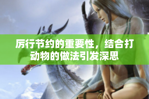 厉行节约的重要性，结合打动物的做法引发深思