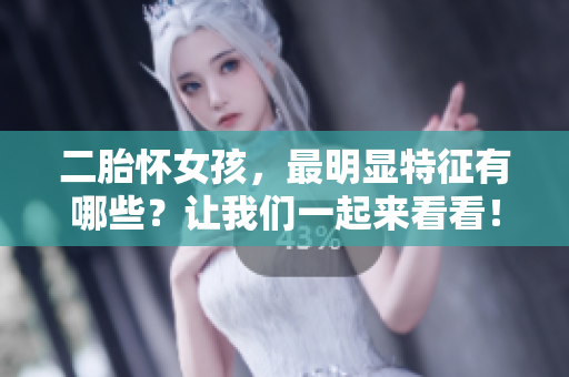 二胎怀女孩，最明显特征有哪些？让我们一起来看看！