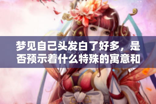 梦见自己头发白了好多，是否预示着什么特殊的寓意和隐秘的含义呢