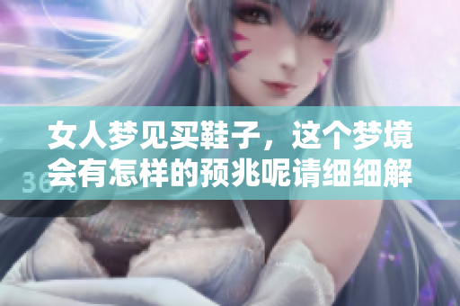 女人梦见买鞋子，这个梦境会有怎样的预兆呢请细细解读