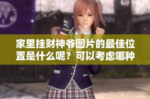 家里挂财神爷图片的最佳位置是什么呢？可以考虑哪种方位最合适呢？