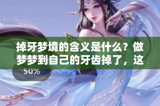 掉牙梦境的含义是什么？做梦梦到自己的牙齿掉了，这究竟是什么意思呢？