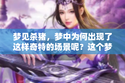 梦见杀猪，梦中为何出现了这样奇特的场景呢？这个梦有什么样的寓意呢？