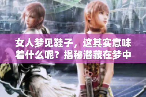 女人梦见鞋子，这其实意味着什么呢？揭秘潜藏在梦中的秘密。