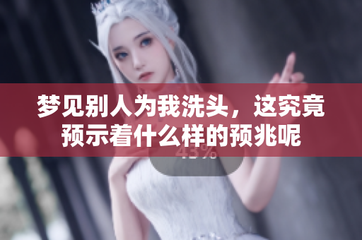 梦见别人为我洗头，这究竟预示着什么样的预兆呢