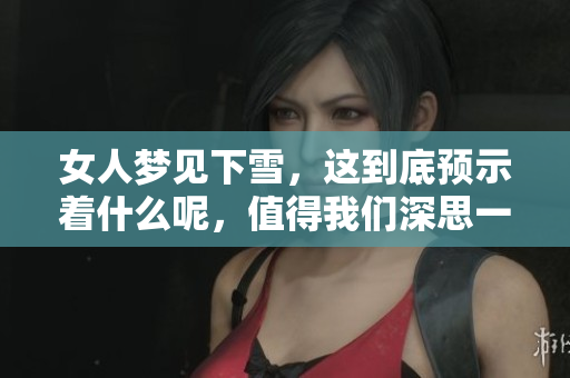 女人梦见下雪，这到底预示着什么呢，值得我们深思一下。