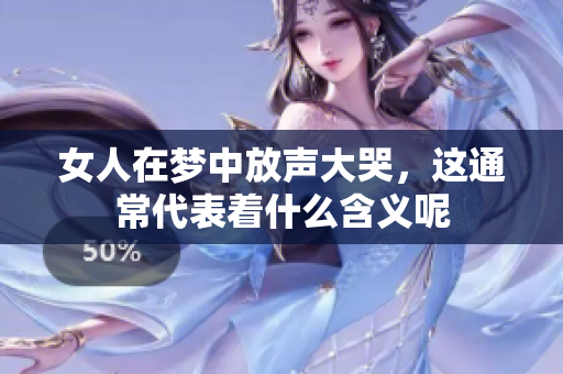 女人在梦中放声大哭，这通常代表着什么含义呢