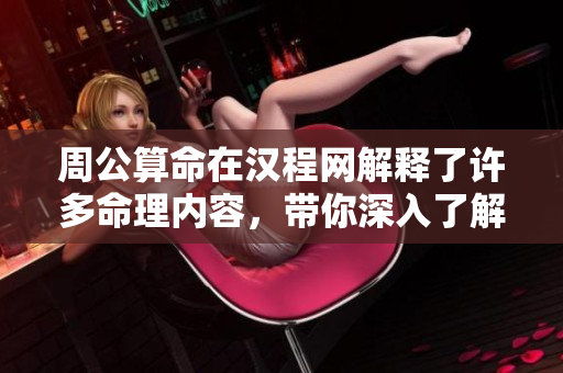 周公算命在汉程网解释了许多命理内容，带你深入了解其中奥秘