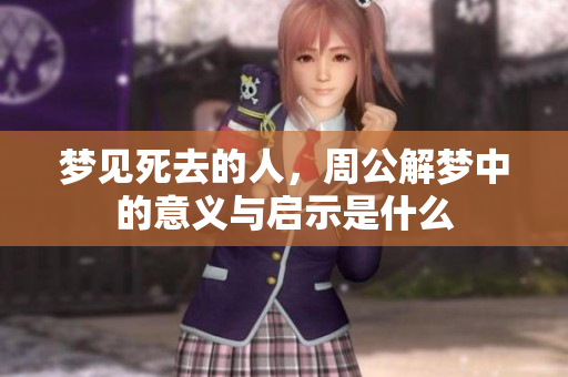 梦见死去的人，周公解梦中的意义与启示是什么
