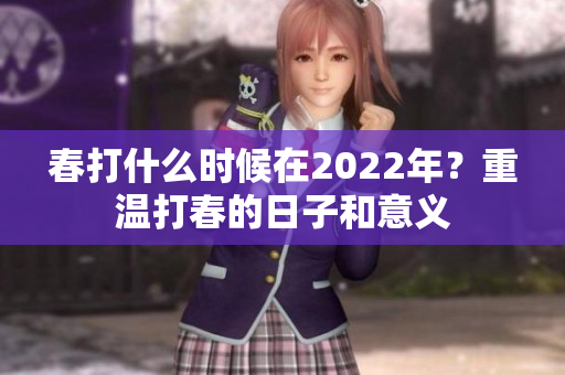 春打什么时候在2022年？重温打春的日子和意义