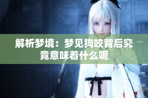 解析梦境：梦见狗咬背后究竟意味着什么呢