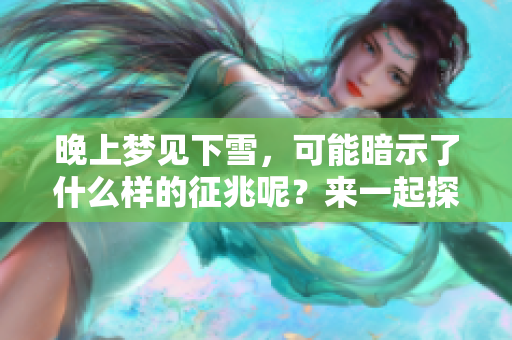 晚上梦见下雪，可能暗示了什么样的征兆呢？来一起探讨这个有趣的梦境吧！