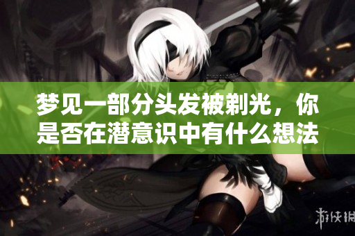 梦见一部分头发被剃光，你是否在潜意识中有什么想法呢