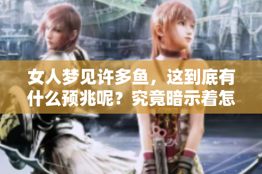 女人梦见许多鱼，这到底有什么预兆呢？究竟暗示着怎样的事情发生呢？