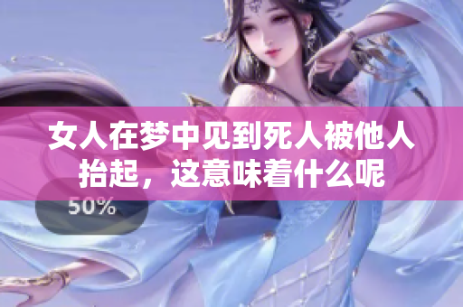 女人在梦中见到死人被他人抬起，这意味着什么呢